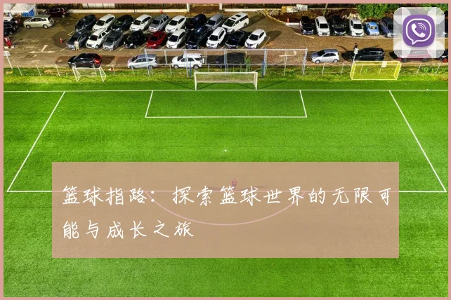 篮球指路：探索篮球世界的无限可能与成长之旅