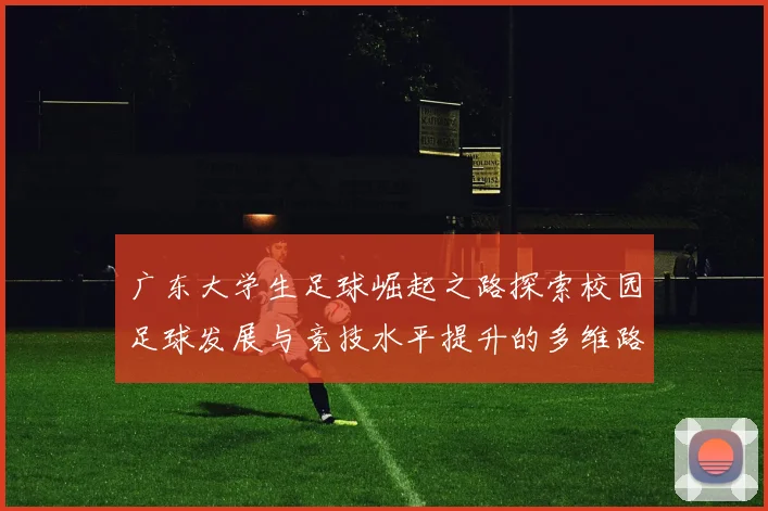 广东大学生足球崛起之路探索校园足球发展与竞技水平提升的多维路径