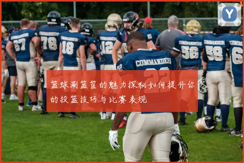 篮球涮篮筐的魅力探秘如何提升你的投篮技巧与比赛表现