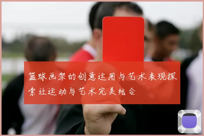 篮球画架的创意运用与艺术表现探索让运动与艺术完美结合